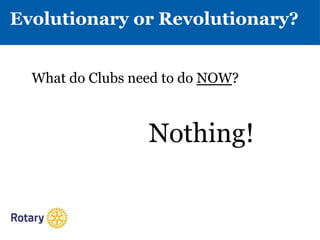 Evolutionary or Revolutionary?
What do Clubs need to do NOW?
Nothing!
 
