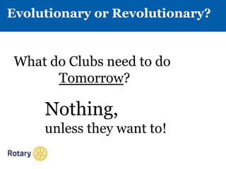 Evolutionary or Revolutionary?
What do Clubs need to do
Tomorrow?
Nothing,
unless they want to!
 