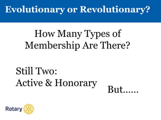 Evolutionary or Revolutionary?
How Many Types of
Membership Are There?
Still Two:
Active & Honorary
But……
 