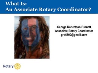 What Is:
An Associate Rotary Coordinator?
George Robertson-Burnett
Associate Rotary Coordinator
grb6890@gmail.com
 