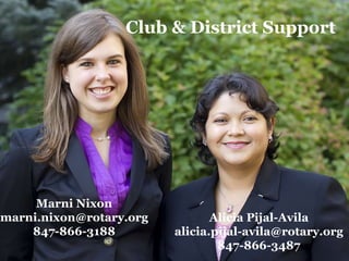 Marni Nixon
marni.nixon@rotary.org
847-866-3188
Alicia Pijal-Avila
alicia.pijal-avila@rotary.org
847-866-3487
Club & District Support
 