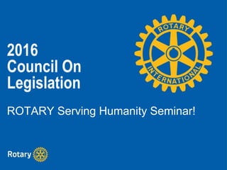 2016
Council On
Legislation
ROTARY Serving Humanity Seminar!
 