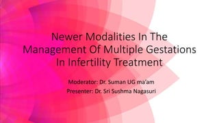 Newer Modalities In The
Management Of Multiple Gestations
In Infertility Treatment
Moderator: Dr. Suman UG ma’am
Presenter: Dr. Sri Sushma Nagasuri
 