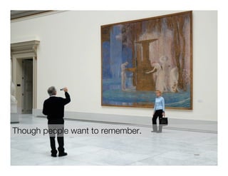 Though people want to remember.
 