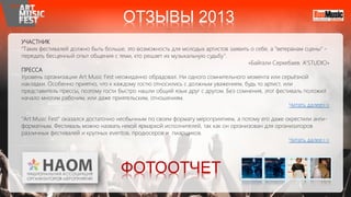 УЧАСТНИК
"Таких фестивалей должно быть больше, это возможность для молодых артистов заявить о себе, а "ветеранам сцены" -
передать бесценный опыт общения с теми, кто решает их музыкальную судьбу".
«Байгали Серкебаев. A'STUDIO»
ПРЕССА
Уровень организации Art Music Fest неожиданно обрадовал. Ни одного сомнительного момента или серьёзной
накладки. Особенно приятно, что к каждому гостю относились с должным уважением, будь то артист, или
представитель прессы, поэтому гости быстро нашли общий язык друг с другом. Без сомнения, этот фестиваль положил
начало многим рабочим, или даже приятельским, отношениям.
Читать далее>>
"Art Music Fest" оказался достаточно необычным по своем формату мероприятием, а потому его даже окрестили анти-
форматным. Фестиваль можно назвать некой ярмаркой исполнителей, так как он организован для организаторов
различных фестивалей и крупных eventов, продюсеров и пиарщиков.
Читать далее>>
ФОТООТЧЕТ
ОТЗЫВЫ 2013
 