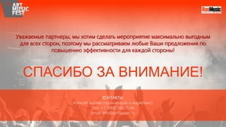 СПАСИБО ЗА ВНИМАНИЕ!
Уважаемые партнеры, мы хотим сделать мероприятие максимально выгодным
для всех сторон, поэтому мы рассматриваем любые Ваши предложения по
повышению эффективности для каждой стороны!
КОНТАКТЫ:
Алексей Беляев (организация и маркетинг);
Тел.: +7 (968) 560-11-44
email: info@artlibrium.ru
 