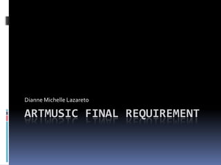 Artmusic final requirement Dianne Michelle Lazareto 