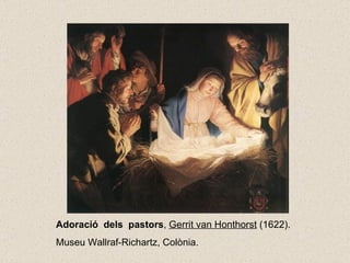 Adoració  dels  pastors ,  Gerrit van Honthorst  (1622). Museu Wallraf-Richartz, Colònia. 