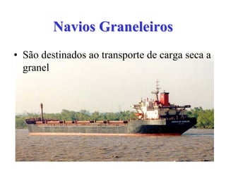 NaviosNavios GraneleirosGraneleiros
• São destinados ao transporte de carga seca a
granel
 