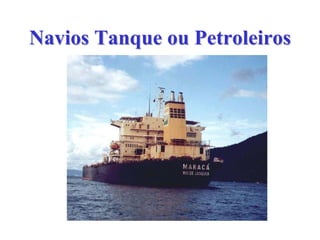 Navios Tanque ou PetroleirosNavios Tanque ou Petroleiros
 