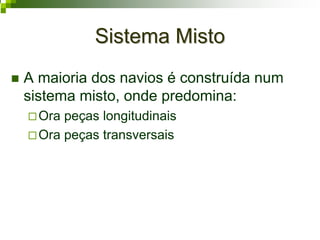 Sistema MistoSistema Misto
A maioria dos navios é construída num
sistema misto, onde predomina:
Ora peças longitudinais
Ora peças transversais
 