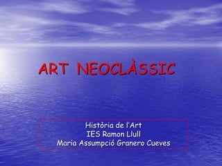 ART NEOCLÀSSIC
Història de l’Art
IES Ramon Llull
Maria Assumpció Granero Cueves
 