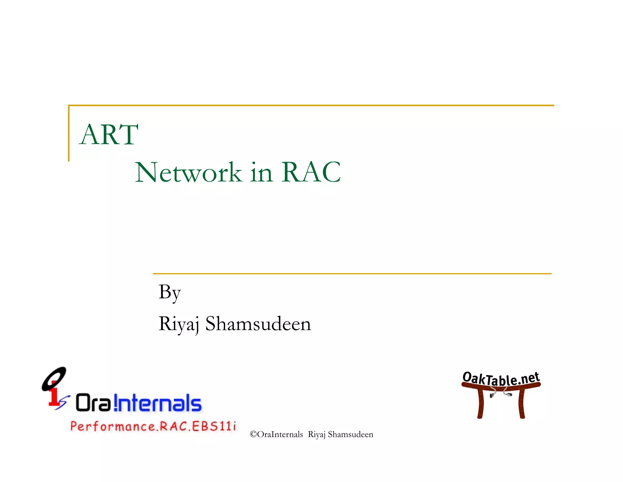 ©OraInternals Riyaj Shamsudeen 
ART 
Network in RAC 
By 
Riyaj Shamsudeen 
 