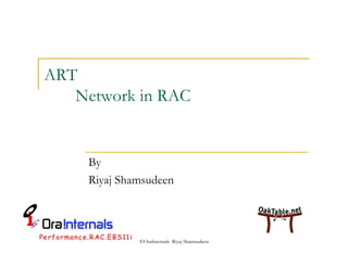 ©OraInternals Riyaj Shamsudeen 
ART 
Network in RAC 
By 
Riyaj Shamsudeen 
 