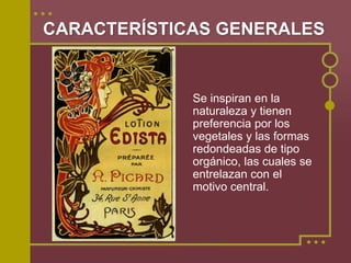 CARACTERÍSTICAS GENERALES


             Se inspiran en la
             naturaleza y tienen
             preferencia por los
             vegetales y las formas
             redondeadas de tipo
             orgánico, las cuales se
             entrelazan con el
             motivo central.
 