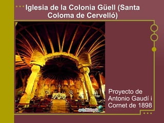 Iglesia de la Colonia Güell (Santa
       Coloma de Cervelló)




                        Proyecto de
                        Antonio Gaudí i
                        Cornet de 1898
 