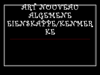 ART NOUVEAU ALGEMENE EIENSKAPPE/KENMERKE 