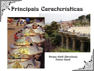 Principais Características




             Parque Güell (Barcelona)
                  Antoni Gaudí
 