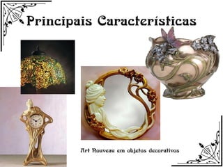 Principais Características




        Art Nouveau em objetos decorativos
 