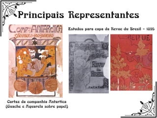 Principais Representantes
                                  Estudos para capa da Revue du Bresil – 1895




 Cartaz da companhia Antartica
(Guache e Aquarela sobre papel)
 