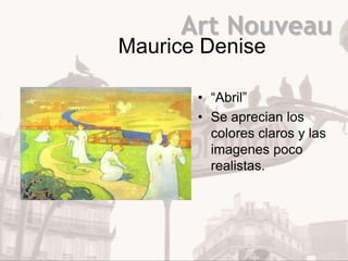 Art Nouveau
Maurice Denise

       • “Abril”
       • Se aprecian los
         colores claros y las
         imagenes poco
         realistas.
 