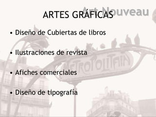 Art Nouveau
           ARTES GRÁFICAS
• Diseño de Cubiertas de libros

• Ilustraciones de revista

• Afiches comerciales

• Diseño de tipografía
 