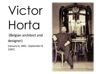 Victor 
Horta 
(Belgian architect and 
designer) 
(January 6, 1861 - September 8 
1947) 
 