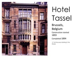 Hotel 
Tassel 
Brussels, 
Belgium 
Construction started 
1893 
Completed 1894 
(1st Art Nouveau Building in the 
World) 
 