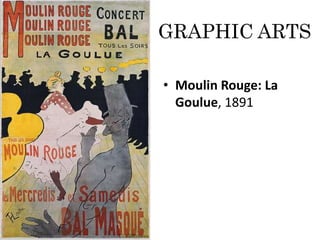 GRAPHIC ARTS 
• Moulin Rouge: La 
Goulue, 1891 
 