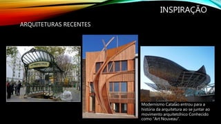INSPIRAÇÃO
ARQUITETURAS RECENTES
Modernismo Catalão entrou para a
história da arquitetura ao se juntar ao
movimento arquitetônico Conhecido
como “Art Nouveau”.
 