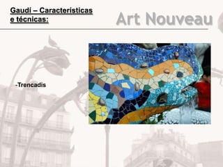 Art Nouveau
Gaudí – Características
e técnicas:
-Trencadis
 
