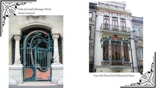 Porta do Castelo Beránger (Paris)
Hector Guimard
Case Arte Nova (Porto) Manuel de Souza
 