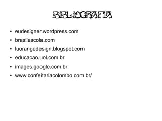 Bib iog af
                      l r ia
●   eudesigner.wordpress.com
●   brasilescola.com
●   luorangedesign.blogspot.com
●   educacao.uol.com.br
●   images.google.com.br
●   www.confeitariacolombo.com.br/
 