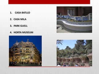 1.

CASA BATLLO

2. CASA MILA
3. PARK GUELL
4. HORTA MUSEUM

 