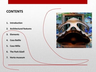 CONTENTS
1. Introduction
2. Architectural features
3. Elements
4. Casa Batllo
5. Casa Milla

6. The Park Güell
7. Horta museum

 