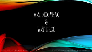 ART NOUVEAU
&
ART DECO
Language and culture II - Prof.: Patricia Guzmán Alumnos: Guevara Emanuel, Lopez Yesica y Raverta Tedoldi Marcela
 