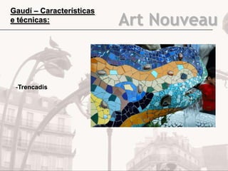 Art Nouveau
Gaudí – Características
e técnicas:
-Trencadis
 