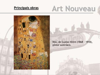 Art Nouveau
Kiss, de Gustav Klimt (1868 - 1918),
pintor austríaco.
Principais obras
 