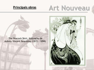 Art Nouveau
The Peacock Skirt, ilustração de
Aubrey Vincent Beardsley (1872 - 1898)
Principais obras
 