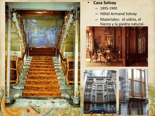 • Casa Solvay
   – 1895-1900
   – Hôtel Armand Solvay
   – Materiales: el vidrio, el
     hierro y la piedra natural.
 