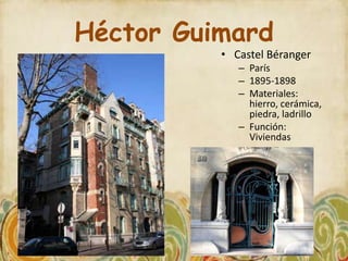 Héctor Guimard
          • Castel Béranger
             – París
             – 1895-1898
             – Materiales:
               hierro, cerámica,
               piedra, ladrillo
             – Función:
               Viviendas
 