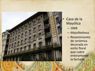 • Casa de la
  Mayólica
  – 1868
  – Majolikahaus
  – Revestimiento
    de cerámica
    decorada en
    estilo floral
    que cubre
    enteramente
    la fachada
 