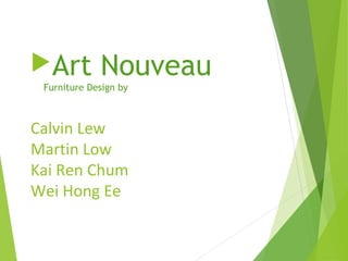 Calvin Lew
Martin Low
Kai Ren Chum
Wei Hong Ee
Art Nouveau
Furniture Design by
 