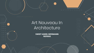 Art Nouveau In
Architecture
SWEET ANGEL WEISMANN
19211002
 