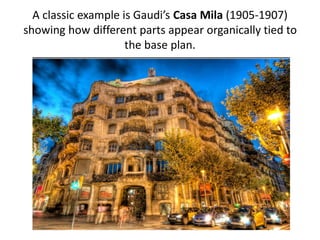 A classic example is Gaudi’s Casa Mila (1905-1907)
showing how different parts appear organically tied to
the base plan.
 