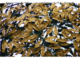 Secession Building, an exhibition hall by Joseph
Maria Olbrich in Vienna, Austria, 1897-1898
 