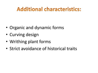 • Organic and dynamic forms
• Curving design
• Writhing plant forms
• Strict avoidance of historical traits
 