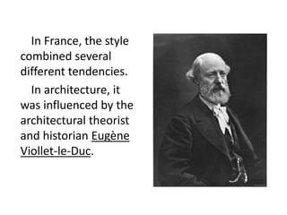 In France, the style
combined several
different tendencies.
In architecture, it
was influenced by the
architectural theorist
and historian Eugène
Viollet-le-Duc.
 