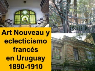 Art Nouveau y
eclecticismo
francés
en Uruguay
1890-1910
 