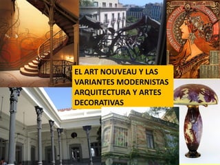 EL ART NOUVEAU Y LAS
VARIANTES MODERNISTAS
ARQUITECTURA Y ARTES
DECORATIVAS
 
